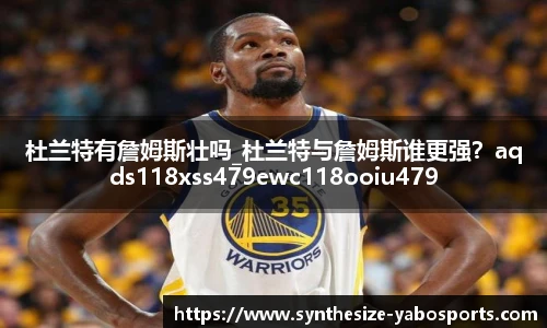 杜兰特有詹姆斯壮吗_杜兰特与詹姆斯谁更强？aqds118xss479ewc118ooiu479