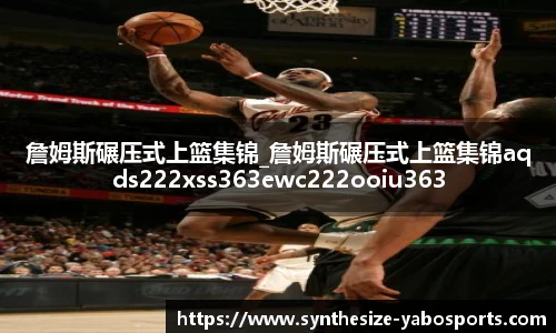詹姆斯碾压式上篮集锦_詹姆斯碾压式上篮集锦aqds222xss363ewc222ooiu363