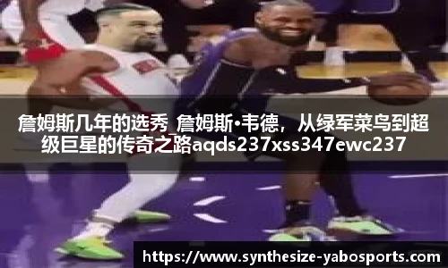 詹姆斯几年的选秀_詹姆斯·韦德，从绿军菜鸟到超级巨星的传奇之路aqds237xss347ewc237ooiu347