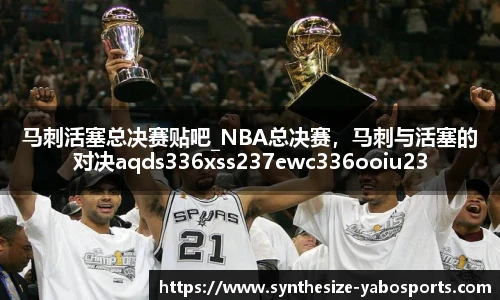 马刺活塞总决赛贴吧_NBA总决赛，马刺与活塞的对决aqds336xss237ewc336ooiu237